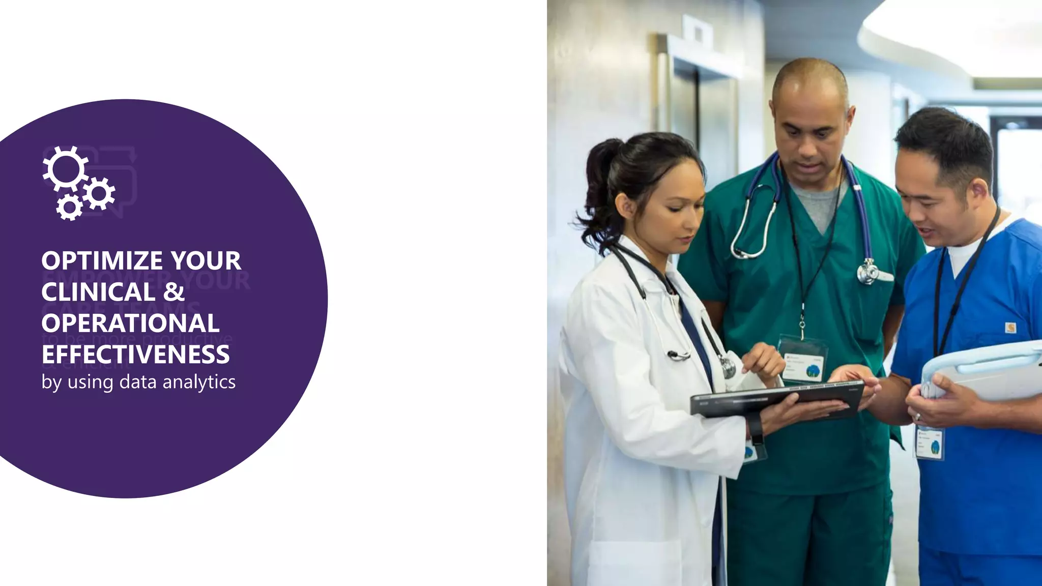 EMPOWER YOUR
CARE TEAMS
to be more productive
& efficient
OPTIMIZE YOUR
CLINICAL &
OPERATIONAL
EFFECTIVENESS
by using data analytics
 