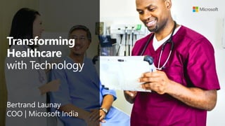 Transforming
Healthcare
with Technology
Bertrand Launay
COO | Microsoft India
 