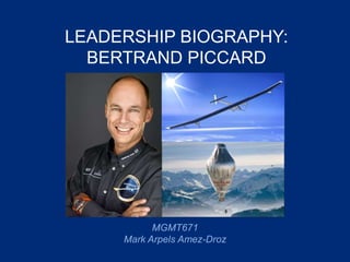 LEADERSHIP BIOGRAPHY:
BERTRAND PICCARD
MGMT671
Mark Arpels Amez-Droz
 
