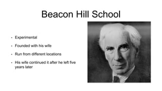 Beacon Hill School
• Experimental
• Founded with his wife
• Run from different locations
• His wife continued it after he left five
years later
 