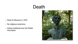 Death
• Died of influenza in 1970
• No religious ceremony
• Ashes scattered over the Welsh
mountains
 