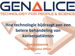 Hoe technologie bijdraagt aan een
     betere behandeling van
        kankerpatiënten
           Bert Reijmerink
         Chief Executive Officer
                 Confidential      1
 