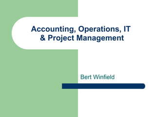 Accounting, Operations, IT  & Project Management Bert Winfield  
