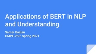 Applications of BERT in NLP
and Understanding
Samer Baslan
CMPE-258: Spring 2021
 