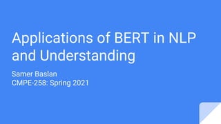 Applications of BERT in NLP
and Understanding
Samer Baslan
CMPE-258: Spring 2021
 