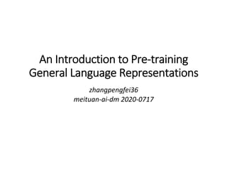 An Introduction to Pre-training
General Language Representations
zhangpengfei36
meituan-ai-dm 2020-0717
 