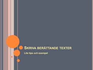 SKRIVA BERÄTTANDE TEXTER
Lite tips och exempel
 