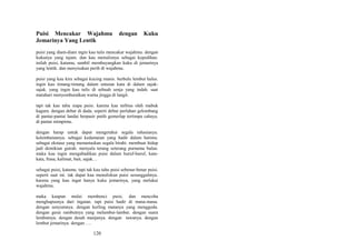 Puisi Mencakar Wajahmu
Jemarinya Yang Lentik

dengan

Kuku

puisi yang diam-diam ingin kau tulis mencakar wajahmu. dengan
kukunya yang tajam. dan kau menulisnya sebagai kepedihan.
inilah puisi, katamu, sambil membayangkan kuku di jemarinya
yang lentik. dan menyisakan perih di wajahmu.
puisi yang kau kira sebagai kucing manis. berbulu lembut halus.
ingin kau timang-timang dalam untaian kata di dalam sajaksajak. yang ingin kau tulis di sebuah senja yang indah. saat
matahari menyemburatkan warna jingga di langit.
tapi tak kau tahu siapa puisi. karena kau terbius oleh mabuk
kagum. dengan debar di dada. seperti debur perlahan gelombang
di pantai-pantai landai berpasir putih gemerlap tertimpa cahaya.
di pantai mimpimu.
dengan harap untuk dapat mengetahui segala rahasianya.
kelembutannya. sebagai kedamaian yang hadir dalam hatimu.
sebagai ekstase yang menuntaskan segala birahi. membuat hidup
jadi demikian gairah. menyala terang seterang purnama bulan.
maka kau ingin mengabadikan puisi dalam huruf-huruf, katakata, frasa, kalimat, bait, sajak…
sebagai puisi, katamu. tapi tak kau tahu puisi sebenar-benar puisi.
seperti saat ini. tak dapat kau menuliskan puisi sesungguhnya.
karena yang kau ingat hanya kuku jemarinya, yang melukai
wajahmu.
maka kaupun mulai membenci puisi. dan mencoba
menghapusnya dari ingatan. tapi puisi hadir di mana-mana.
dengan senyumnya. dengan kerling matanya yang menggoda.
dengan gerai rambutnya yang melambai-lambai. dengan suara
lembutnya. dengan desah manjanya. dengan tawanya. dengan
lembut jemarinya. dengan ….

120

 