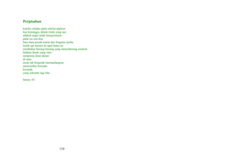 Perpisahan
kutulis cintaku pada sehelai papirus
kau kutunggu, dalam rindu yang aus
adakah angin telah mengirimnya
pada sia sisa doa
batu-batu penuh lumut dari fragmen purba
lentik api menari di tapal batas ini
membakar burung-burung yang menyeberang sesekali
bahkan darah yang riam
sempurna diam dalam
di sana
awan tak bergerak memandangmu
mencumbui beranda
keranda
yang sebentar lagi tiba
batam, 03

124

 