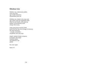 Hibahkan Satu
hibahkan satu, muhammad, padaku
cinta yang senja
agar rumah-rumah kaca
memantulkan perih sua
hibahkan satu, ahmad, cinta yang senja
agar selaksa mata kail meghunjam dada
darah kan jadi bambu, jelma pancing
padamu, aku gemburkan tanah
sebagai zikir cacing
walau jaring dunia meminta lelaba
penuh lalat dan lipas dan serangga di dalamnya
aku tetap merayumu
--seronok, seronoklah-menghibah cinta yang senja
tengok, matahari hampir sempurna
di linangan ufuk jingga
hibahkan padaku
satu padamnya saja
jadilah
biar sinar segala
batam, 03

136

 