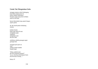 Untuk Tak Mengatakan Setia
mengapa matamu selalu berdengung
kuat dalam lampu pucat itu
ketika rinduku berdesakan
bersama sayap-sayap laron terbakar
jatuh ke krah baju
harum lehermukah yang seperti hangus
seperti gentar
ah, aku masih pantas berkabung
rasanya
kubuka horden
hujan juga masih di sana
menghapus jejak
segalanya
menghapus esok
dan kau tiada
selebihnya adalah genangan angin
gerangan lain
menggali parit-parit air
mata
sebagai tempat terakhir
bunga-bunga
''abang, apakah nanti
aku kan menjelma bintang?''
''ya, ya. dan kau terbanting ke bumi
kita bercinta di loteng ...''
batam, 03

150

 