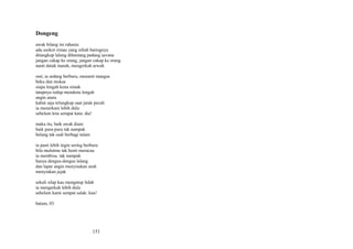 Dongeng
awak bilang ini rahasia:
ada seekor rimau yang rebah baringnya
ditangkup lalang dibentang padang savana
jangan cakap ke orang, jangan cakap ke orang
nanti datuk marah, mengerkah arwah
ssst, ia sedang berburu, menanti mangsa
beku dan moksa
siapa lengah kena simak
tatapnya redup mendena lengah
angin utara
kabut saja telungkup saat jarak pecah
ia menerkam lebih dulu
sebelum kita sempat kata: dia!
maka itu, baik awak diam
baik pura-pura tak nampak
belang tak sudi berbagi talam
ia pasti lebih ingin sering berburu
bila mulutmu tak henti meracau
ia membisu. tak nampak
hanya dengus-dengus lalang
dan lapar angin menyisakan arah
menyiakan jejak
sekali silap kau mengatup lidah
ia mengerkah lebih dulu
sebelum kami sempat salak: kau!
batam, 03

151

 