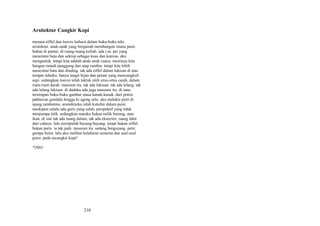 Arsitektur Cangkir Kopi
menara eiffel dan louvre kubaca dalam buku-buku teks
arsitektur. anak-anak yang bergairah membangun istana pasir.
bukan di pantai. di ruang-ruang kuliah. ada i.m. pei yang
mencintai baja dan sekrup sebagai kuas dan kanvas. aku
mengantuk. tetapi kita adalah anak-anak cuaca. mestinya kita
bangun rumah panggung dan atap rumbia. tetapi kita lebih
mencintai batu dan dinding. tak ada eiffel dalam lukisan di atas
tempat tidurku. hanya langit hijau dan petani yang mencangkuli
sepi. sedangkan louvre telah takluk oleh situs-situs candi, dalam
riam-riam darah: museum itu. tak ada lukisan. tak ada lelang. tak
ada lelang lukisan. di dadaku ada juga museum itu. di sana
tersimpan buku-buku gambar masa kanak-kanak. dari potret
pahlawan gundala hingga ki ageng selo. aku melukis petir di
ujung rambutmu. arsitekturku telah kutafsir dalam puisi.
meskipun selalu ada garis yang salah, perspektif yang tidak
menjumpa titik. sedangkan mataku bukan milik burung, atau
ikan. di sini tak ada ruang dalam, tak ada eksterior. ruang lahir
dari cahaya. lalu terciptalah bayang-bayang. tetapi bukan eiffel.
bukan paris. ia tak jauh. museum itu. sedang bergoyang. petir.
gempa bumi. lalu aku melihat kelahiran semesta dan asal-usul
puisi: pada secangkir kopi!
*2003

210

 