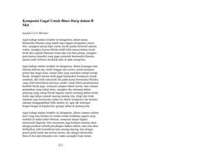 Komposisi Gagal Untuk Blues Harp dalam B
Mol
kepada Cecil Mariani
ingin kubagi malam terakhir ini denganmu, dalam parau
harmonika bluesku yang masih saja enggan melagukan warna
biru. mungkin karena baju warna merah jambu bermotif cakram
waktu, mungkin karena bibirku telah lelah menceritakan kisahkisah dari sejarah Mataram Islam dan sisa batu gilang. mungkin
pula karena jemariku yang gagu memeluk harmonika bluesku,
karena telah terbiasa memeluk tabu di dada mungilmu.
ingin kubagi malam terakhir ini denganmu, dalam kenangan atas
lukisan-lukisan tua, meski tinggal satu tersisa: potret kesepian
petani dan langit hijau, teman tidur yang meredam mimpi-mimpi
buruk. mungkin karena telah gagal kumainkan komposisi musik
untukmu, dan telah menyerah aku pada kuasa harmonika bluesku
yang telah menuliskan puisinya sendiri untuk bekal perjalananmu
kembali besok pagi. semacam sarapan dalam kereta, atau ciuman
perpisahan yang cukup lama. mungkin aku memang bukan
petarung yang cukup heroik bagimu seperti tertuang dalam kisahkisah saga dalam sejarah masing-masing kita. tetapi aku tetap
mainkan juga harmonika sialan ini, dalam komposisi tak tercatat,
sekedar menggaduhkan bilik malam ini, agar tak terdengar
hingar-bingar di kepala kita, gelegar debar di jantung kita.
ingin kubagi malam terakhir ini denganmu, dalam catatan-catatan
kecil yang kita tuliskan di remah-remah tembakau sigaret yang
melekat di sudut-sudut bibirmu, semacam alasan bagiku
menyentuh dagumu. lalu senyummu juga kedipan matamu akan
mengisyaratkan sebuah percakapan makan malam, atau kita akan
disibukkan oleh kesendirian kita masing-masing, kau dengan
pensil grafit lunak dan kerrtas sketsa, aku dengan harmonika
blues b-mol dan khayalan eros. maka secangkir kopi instan,

211

 