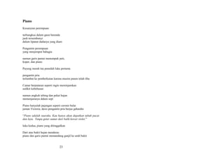 Piano
Kesunyian perempuan
terbungkus dalam gaun berenda
jauh tersembunyi
dalam lipatan dadanya yang diam
Pengantin perempuan
yang menjemput bahagia
namun garis pantai menumpuk peti,
koper, dan piano
Payung merah tua peneduh luka pertama
pengantin pria
terlambat ke pemberkatan karena musim panen telah tiba
Camar berputaran seperti ingin meminjamkan
sedikit kebebasan
namun angkuh tebing dan pekat hujan
memenjaranya dalam sepi
Piano hanyalah pajangan seperti cermin bulat
jaman Victoria, desis pengantin pria berjas gabardin
“Piano adalah suaraku. Kau hanya akan dapatkan tubuh pucat
dan layu. Tanpa getar samar dari balik korset violet.”
luka kedua, piano yang ditinggalkan
Dari atas bukit hujan menderas
piano dan garis pantai memandang ganjil ke arah bukit

23

 