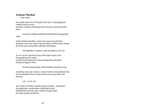 Setikam Musikal
: long island
kau adalah danau kecil ditengah hutan pinus. dipunggungmu
tumbuh lukisan teratai.
selembar wajahmu berbayang jatuh bersama ranting dan buah
pinus
memercik lelahku,berharihari,berbuihbuih,menggumpal
rindu
rindu berderap dinadiku, seperti alur angin yang berdiam
diriakmu. mewarnai segala rupa kesunyian musikal,suara ranting
dan buah pinus yang jatuh,terdampar ditelingaku
melengkapkan wajahmu yang berjingkat di sore itu
di sore itu aku segelisah payau,sebab angin begitu sarat
menguapkanmu ke udara.
menjelma partikelpartikel maya,menggantung disegelas
kenang,menggerus dada
dan aku,terperangkap, diruas bidikan,menjelang senja
menjelang senja aku mencari. jemari lentikmu memantikkan batu
api.memijarkan kilau ke ruang nadiku,saat usang begitu liar
meracau
a ku ter ba kar
aku terbakar perlahan,meleleh ganjil kemudian . reinkarnasi
bayangbayang. memecahkan bongkahan kristal
kelelakianku,menyihir getir setikam disegala ngilu
tak ingin menuju perhentian

85

 