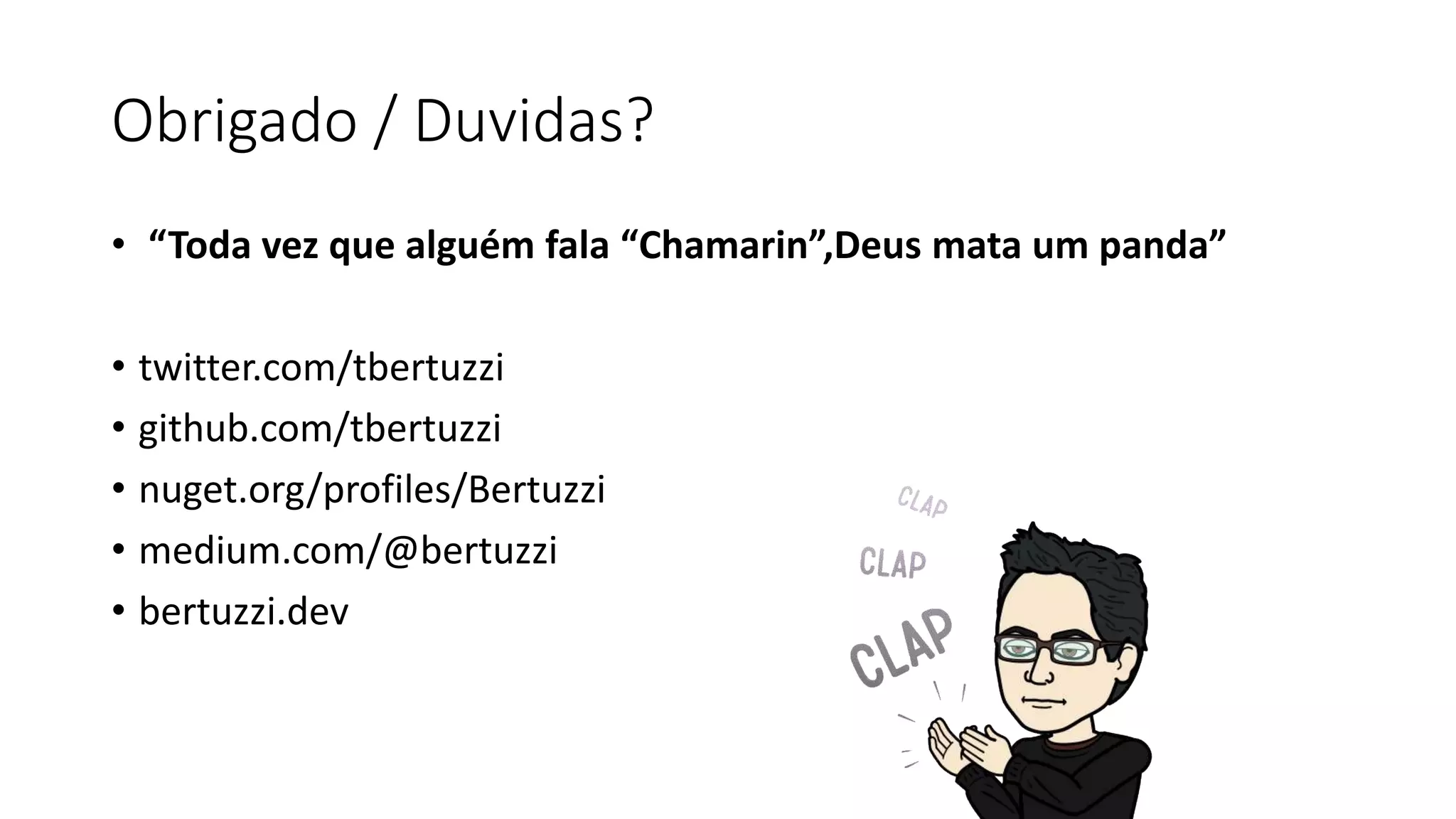 Obrigado / Duvidas?
• “Toda vez que alguém fala “Chamarin”,Deus mata um panda”
• twitter.com/tbertuzzi
• github.com/tbertuzzi
• nuget.org/profiles/Bertuzzi
• medium.com/@bertuzzi
• bertuzzi.dev
 