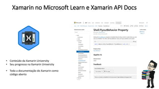 Xamarin no Microsoft Learn e Xamarin API Docs
• Conteúdo da Xamarin University
• Seu progresso na Xamarin University
• Toda a documentação do Xamarin como
código aberto
 