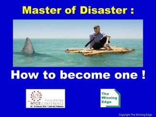 Master of Disaster :




How to become one !


                  Copyright The Winning Edge
 