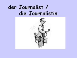 der Journalist /
die Journalistin

 