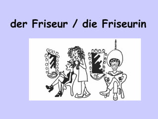 der Friseur / die Friseurin

 
