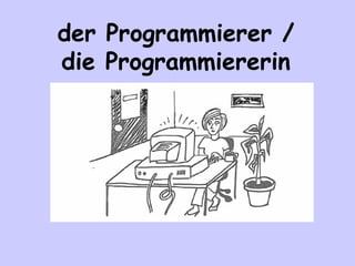 der Programmierer /
die Programmiererin

 