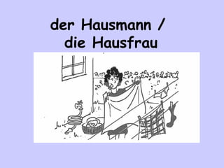 der Hausmann /
die Hausfrau

 