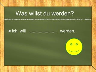 Was willst du werden?
Ich will ....................... werden.
 