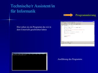 Programmierung Technische/r Assistent/in  für Informatik Hier sehen sie ein Programm das wir in dem Unterricht geschrieben haben Ausführung des Programms 