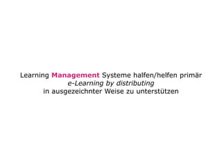 Learning Management Systeme halfen/helfen primär
              e-Learning by distributing
       in ausgezeichnter Weise z...