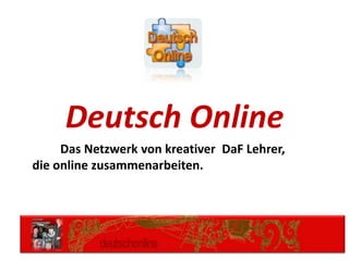 Deutsch Online
     Das Netzwerk von kreativer DaF Lehrer,
die online zusammenarbeiten.
 