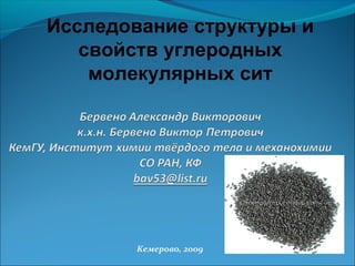 Исследование структуры и
свойств углеродных
молекулярных сит

Кемерово, 2009

 