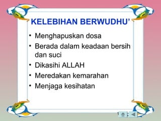 19
KELEBIHAN BERWUDHU’
• Menghapuskan dosa
• Berada dalam keadaan bersih
dan suci
• Dikasihi ALLAH
• Meredakan kemarahan
• Menjaga kesihatan
 