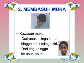 8
2. MEMBASUH MUKA
• Kawasan muka:
- Dari anak telinga kanan
hingga anak telinga kiri.
- Dari dagu hingga
ke ubun-ubun.
 