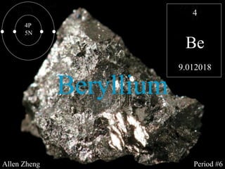 Beryllium 4 Be 9.012018 4P 5N Allen Zheng Period #6 