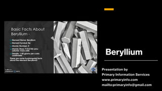 Beryllium
Presentation by
Primary Information Services
www.primaryinfo.com
mailto:primaryinfo@gmail.com
 