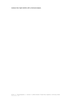 residues that might interfere with a chemical analysis. 
DuToit, G., Thanachakaphad, J., Scarratt, K. (2009) Beryllium Treated Blue Sapphires: Continuing market 
observations and 
 