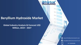 www.dhirtekbusinessresearch.com
sales@dhirtekbusinessresearch.com
+91 7580990088
Beryllium Hydroxide Market
Global Industry Analysis & Forecast US$
Million, 2019 – 2027
 