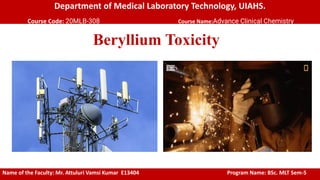 Department of Medical Laboratory Technology, UIAHS.
Course Code: 20MLB-308 Course Name:Advance Clinical Chemistry
Beryllium Toxicity
Name of the Faculty: Mr. Attuluri Vamsi Kumar E13404 Program Name: BSc. MLT Sem-5
 