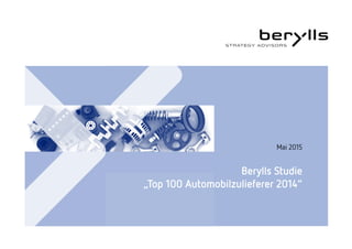 Berylls Studie
„Top 100 Automobilzulieferer 2014“
Mai 2015
 