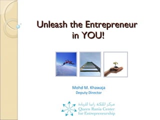 Unleash the Entrepreneur  in YOU! Mohd M. Khawaja Deputy Director 