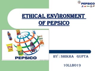 ETHICAL ENVIRONMENT
OF PEPSICO

BY : SHIKHA GUPTA
10LLBO19

 