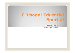 I Bisogni Educativi
Speciali
Urbino 2014
Susanna Testa
 