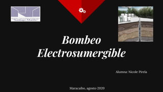 Bombeo
Electrosumergible
Alumna: Nicole Pirela
Maracaibo, agosto 2020
 