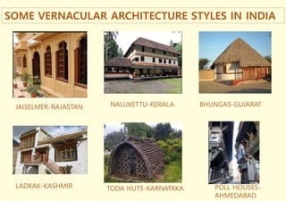 SOME VERNACULAR ARCHITECTURE STYLES IN INDIA
JAISELMER-RAJASTAN
LADKAK-KASHMIR
NALUKETTU-KERALA
POLL HOUSES-
AHMEDABAD
BHUNGAS-GUJARAT
TODA HUTS-KARNATAKA
 