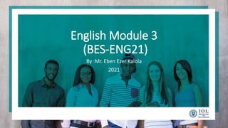 English Module 3
(BES-ENG21)
By :Mr. Eben Ezer Kalola
2021
 