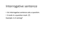 Interrogative sentence
• An interrogative sentence asks a question.
• It ends in a question mark (?)
Example: Is it raining?
 