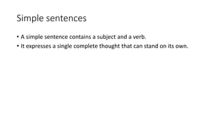 Simple sentences
• A simple sentence contains a subject and a verb.
• It expresses a single complete thought that can stand on its own.
 