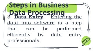 3. Data Entry – Entering the
data into software is a step
that can be performed
efficiently by data entry
professionals.
Steps in Business
Data Processing
34
 