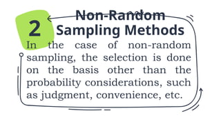 Non-Random
Sampling Methods
In the case of non-random
sampling, the selection is done
on the basis other than the
probability considerations, such
as judgment, convenience, etc.
2
 